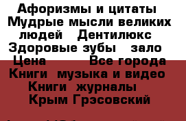 Афоризмы и цитаты. Мудрые мысли великих людей  «Дентилюкс». Здоровые зубы — зало › Цена ­ 293 - Все города Книги, музыка и видео » Книги, журналы   . Крым,Грэсовский